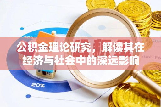 望城公积金理论研究，解读其在经济与社会中的深远影响