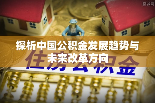 望城探析中国公积金发展趋势与未来改革方向
