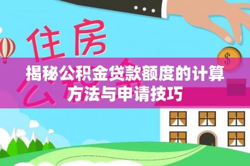 望城揭秘公积金贷款额度的计算方法与申请技巧