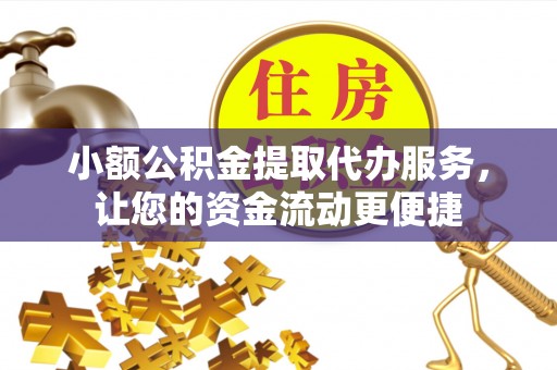 望城小额公积金提取代办服务，让您的资金流动更便捷