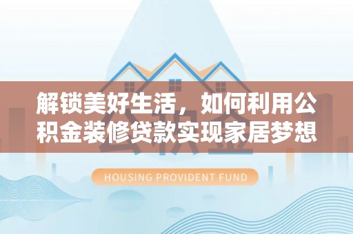 望城解锁美好生活，如何利用公积金装修贷款实现家居梦想