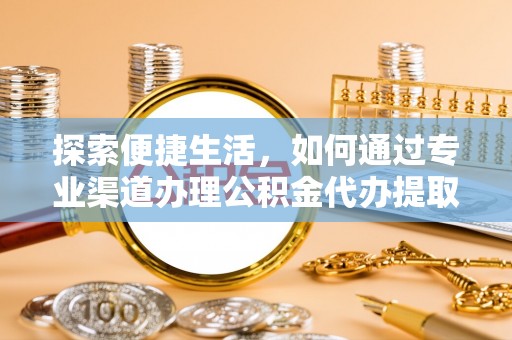 望城探索便捷生活，如何通过专业渠道办理公积金代办提取业务