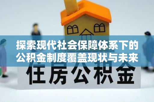 望城探索现代社会保障体系下的公积金制度覆盖现状与未来发展