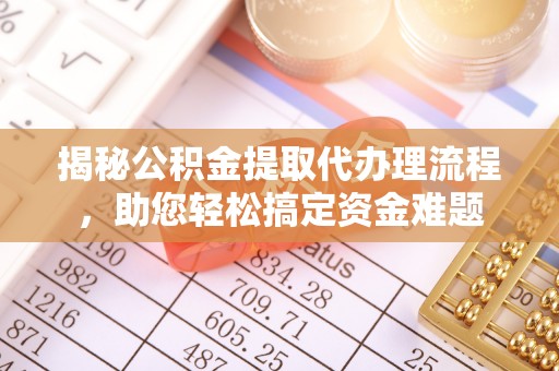 望城揭秘公积金提取代办理流程，助您轻松搞定资金难题
