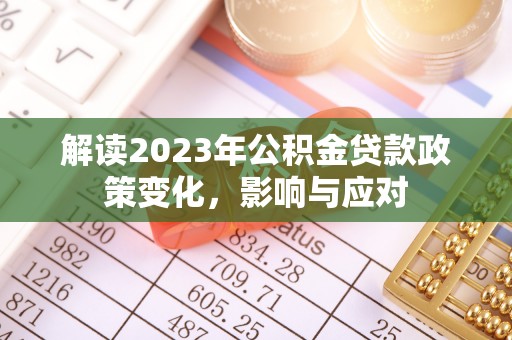 望城解读2023年公积金贷款政策变化，影响与应对