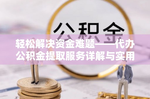 望城轻松解决资金难题——代办公积金提取服务详解与实用指南