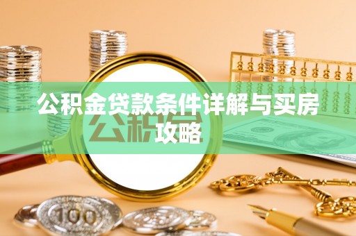 望城公积金贷款条件详解与买房攻略