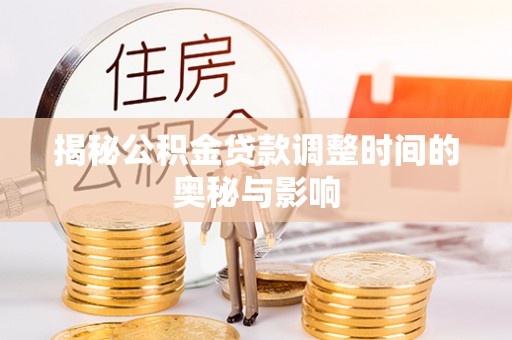 望城揭秘公积金贷款调整时间的奥秘与影响