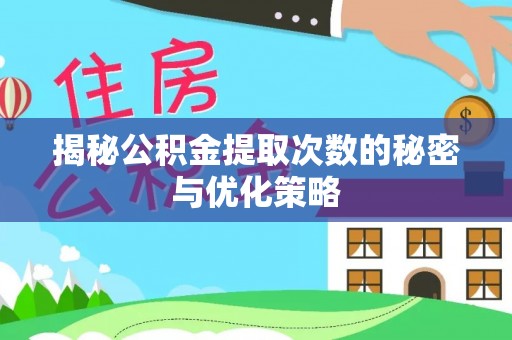 望城揭秘公积金提取次数的秘密与优化策略