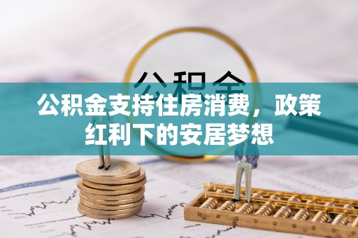 望城公积金支持住房消费，政策红利下的安居梦想