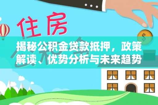 望城揭秘公积金贷款抵押，政策解读、优势分析与未来趋势