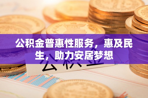 望城公积金普惠性服务，惠及民生，助力安居梦想