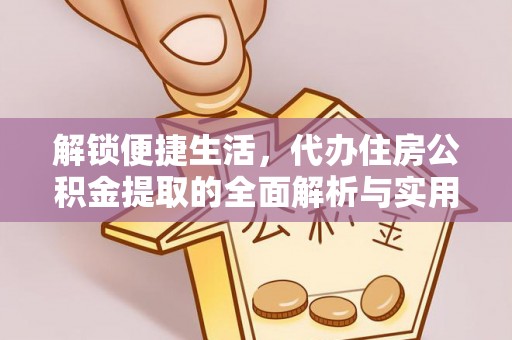 望城解锁便捷生活，代办住房公积金提取的全面解析与实用指南