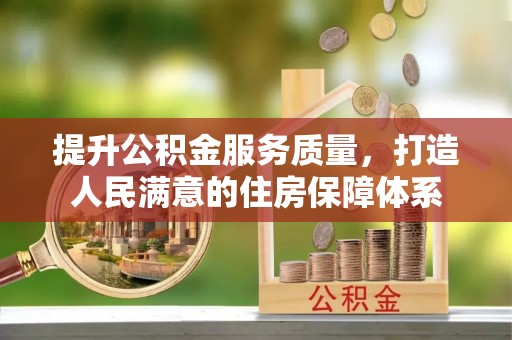 望城提升公积金服务质量，打造人民满意的住房保障体系