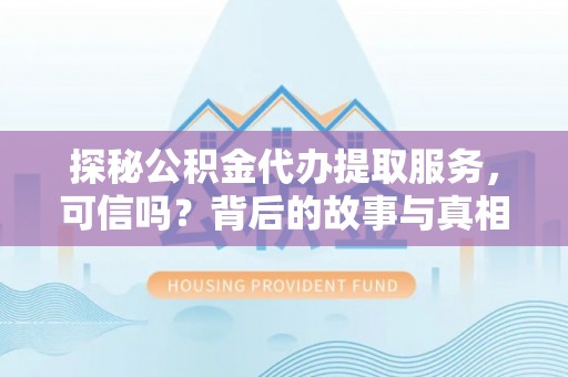 望城探秘公积金代办提取服务，可信吗？背后的故事与真相