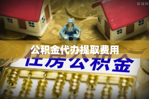 望城公积金代办提取费用