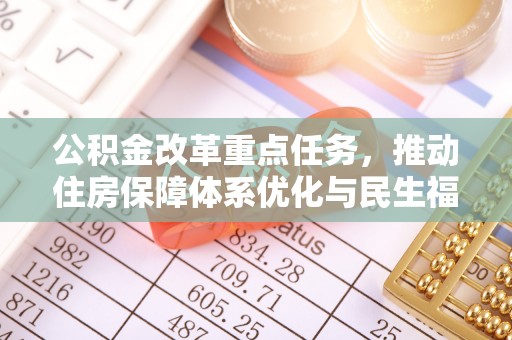 望城公积金改革重点任务，推动住房保障体系优化与民生福祉提升