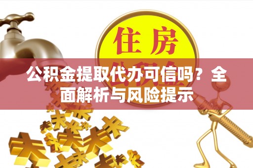 望城公积金提取代办可信吗？全面解析与风险提示