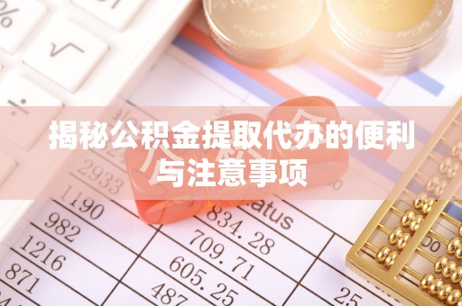 望城揭秘公积金提取代办的便利与注意事项