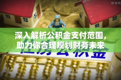 望城深入解析公积金支付范围，助力你合理规划财务未来