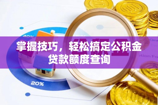 望城掌握技巧，轻松搞定公积金贷款额度查询