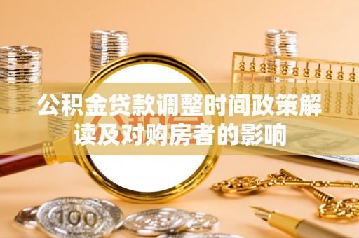 望城公积金贷款调整时间政策解读及对购房者的影响
