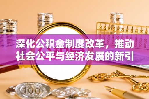 望城深化公积金制度改革，推动社会公平与经济发展的新引擎