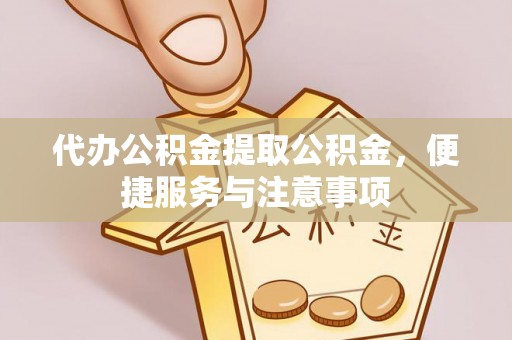 望城代办公积金提取公积金，便捷服务与注意事项