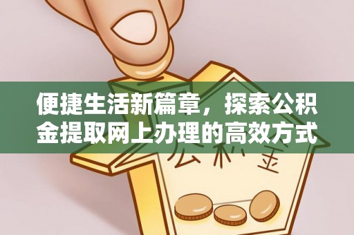 望城便捷生活新篇章，探索公积金提取网上办理的高效方式