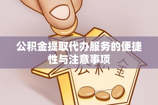 望城公积金提取代办服务的便捷性与注意事项
