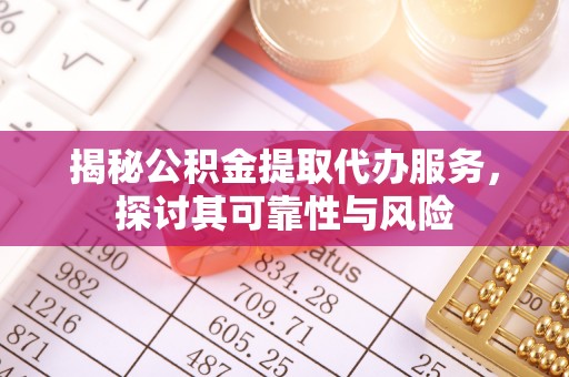 望城揭秘公积金提取代办服务，探讨其可靠性与风险