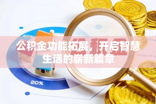 望城公积金功能拓展，开启智慧生活的崭新篇章