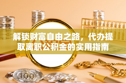 望城解锁财富自由之路，代办提取离职公积金的实用指南