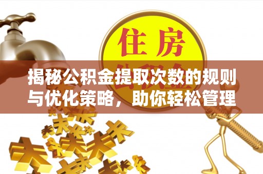 望城揭秘公积金提取次数的规则与优化策略，助你轻松管理财务