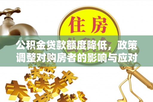 望城公积金贷款额度降低，政策调整对购房者的影响与应对策略