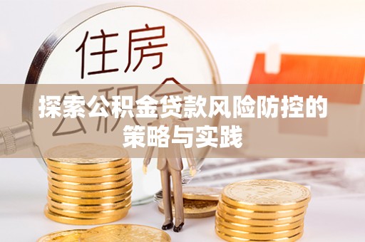 望城探索公积金贷款风险防控的策略与实践