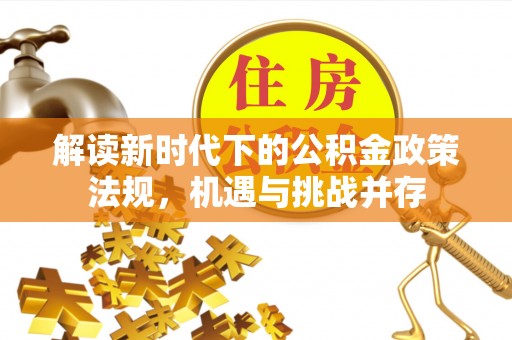 望城解读新时代下的公积金政策法规，机遇与挑战并存