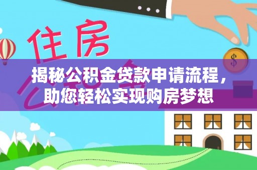 望城揭秘公积金贷款申请流程，助您轻松实现购房梦想