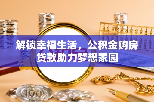 望城解锁幸福生活，公积金购房贷款助力梦想家园