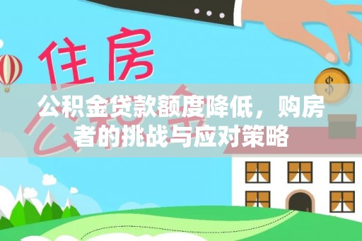 望城公积金贷款额度降低，购房者的挑战与应对策略
