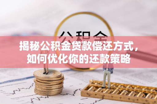 望城揭秘公积金贷款偿还方式，如何优化你的还款策略