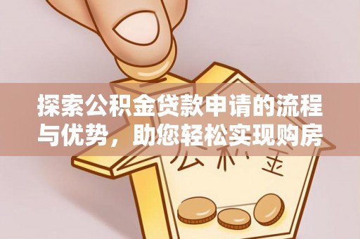 望城探索公积金贷款申请的流程与优势，助您轻松实现购房梦想