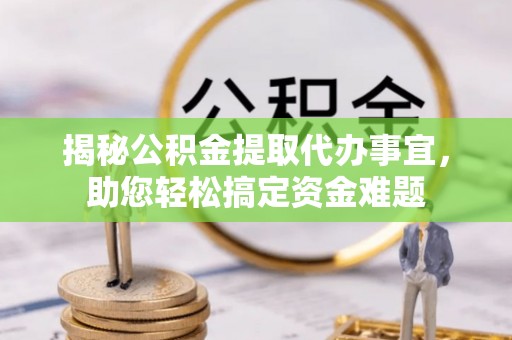望城揭秘公积金提取代办事宜，助您轻松搞定资金难题