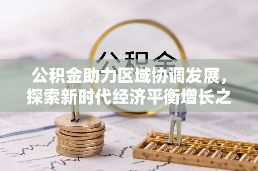 望城公积金助力区域协调发展，探索新时代经济平衡增长之道