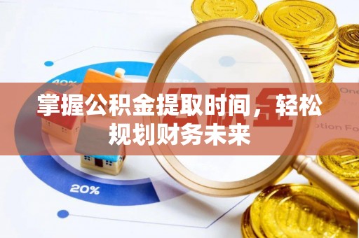 望城掌握公积金提取时间，轻松规划财务未来