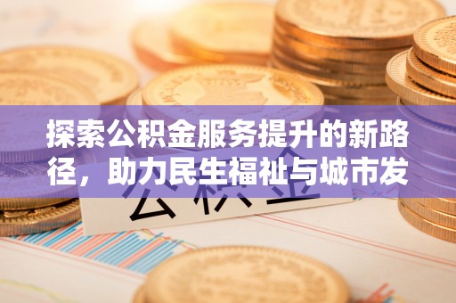 望城探索公积金服务提升的新路径，助力民生福祉与城市发展