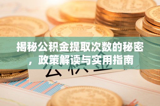 望城揭秘公积金提取次数的秘密，政策解读与实用指南