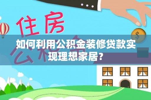 望城如何利用公积金装修贷款实现理想家居？