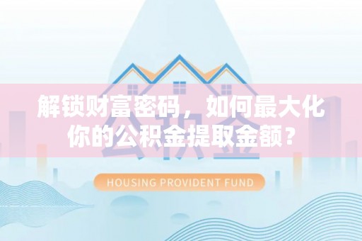望城解锁财富密码，如何最大化你的公积金提取金额？