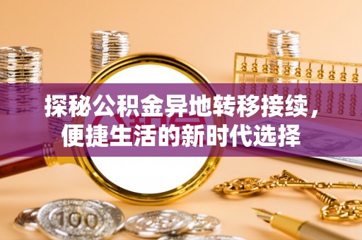 望城探秘公积金异地转移接续，便捷生活的新时代选择